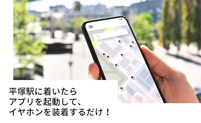 平塚駅に着いたらアプリを起動して、イヤホンを装着するだけ！